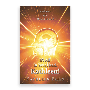 A glowing human skull radiates light; text reads, â€œA Memoir of a Medical Victory! Itâ€™s All In Your Head, Kathleen! Kathleen Fries.â€
